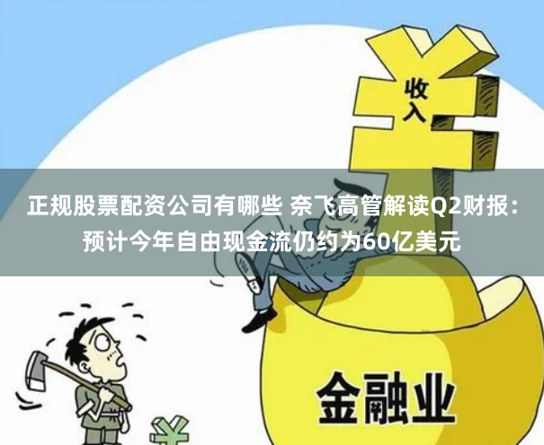 正规股票配资公司有哪些 奈飞高管解读Q2财报：预计今年自由现金流仍约为60亿美元