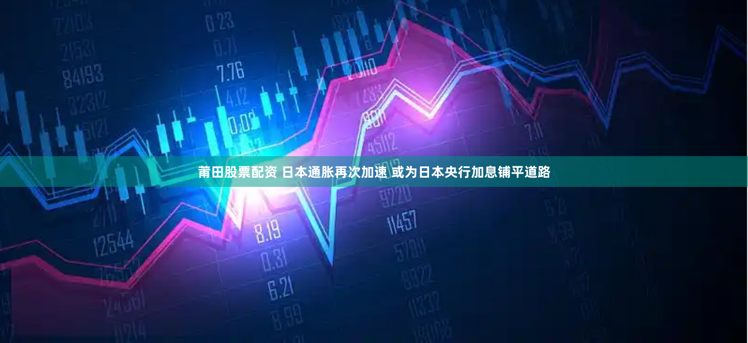 莆田股票配资 日本通胀再次加速 或为日本央行加息铺平道路
