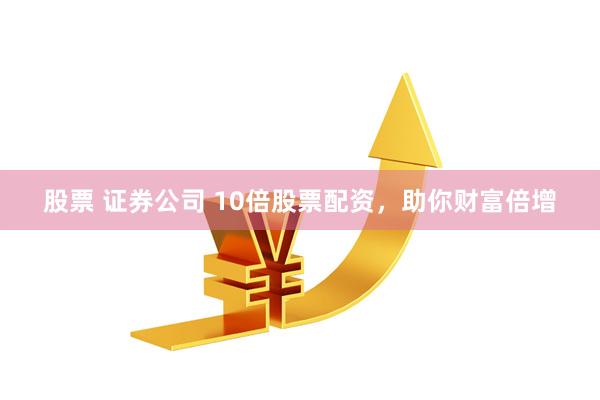 股票 证券公司 10倍股票配资，助你财富倍增