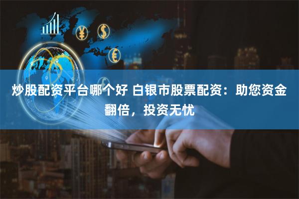 炒股配资平台哪个好 白银市股票配资：助您资金翻倍，投资无忧
