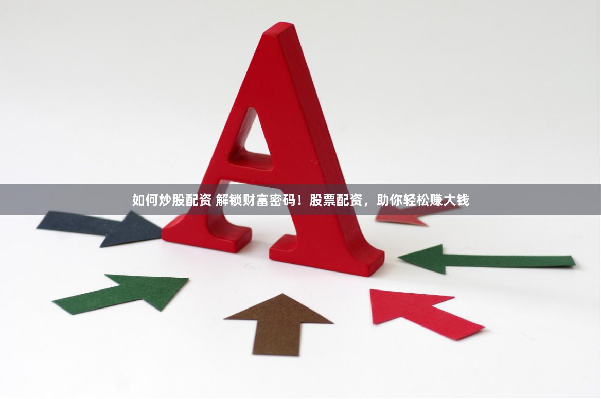 如何炒股配资 解锁财富密码！股票配资，助你轻松赚大钱
