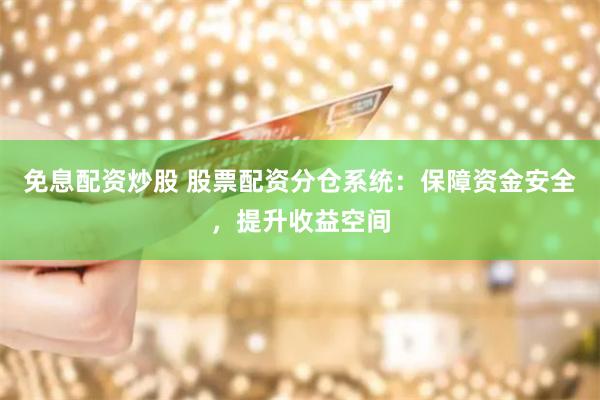 免息配资炒股 股票配资分仓系统：保障资金安全，提升收益空间