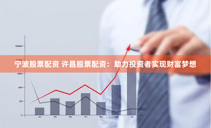 宁波股票配资 许昌股票配资：助力投资者实现财富梦想