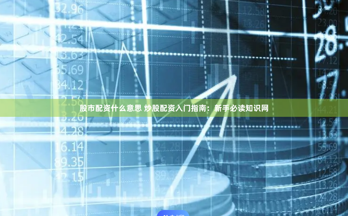 股市配资什么意思 炒股配资入门指南：新手必读知识网