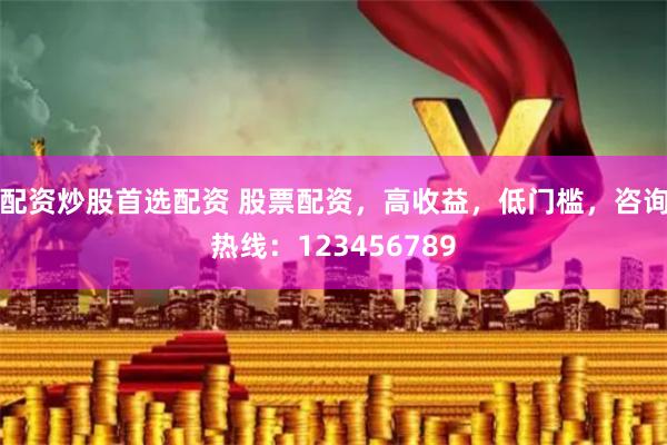 配资炒股首选配资 股票配资，高收益，低门槛，咨询热线：123456789