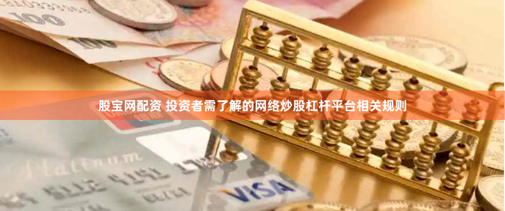 股宝网配资 投资者需了解的网络炒股杠杆平台相关规则