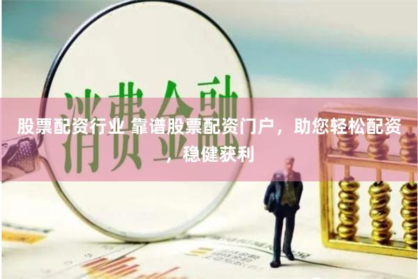 股票配资行业 靠谱股票配资门户，助您轻松配资，稳健获利