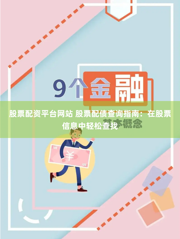 股票配资平台网站 股票配债查询指南：在股票信息中轻松查找
