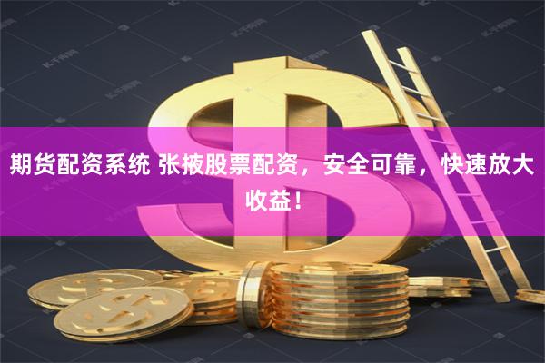 期货配资系统 张掖股票配资，安全可靠，快速放大收益！