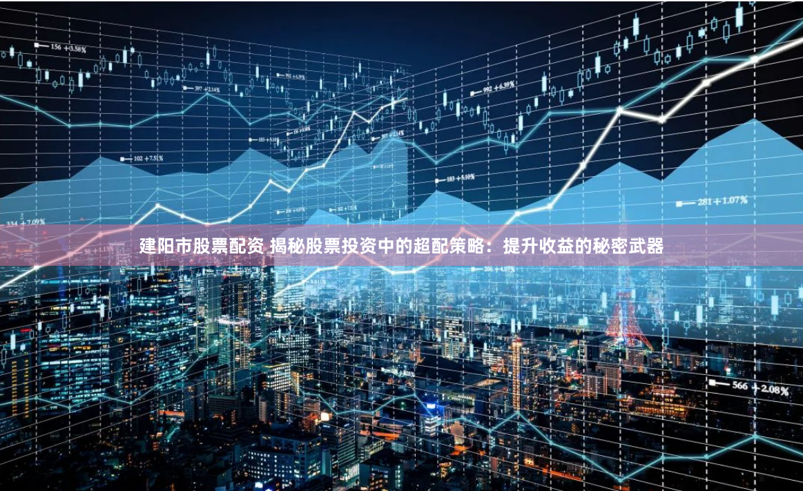 建阳市股票配资 揭秘股票投资中的超配策略：提升收益的秘密武器