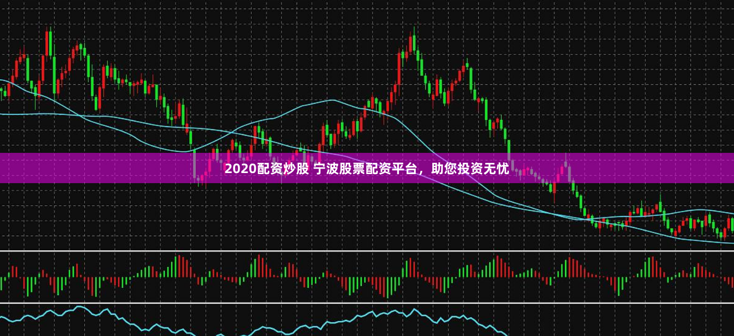 2020配资炒股 宁波股票配资平台，助您投资无忧