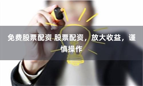 免费股票配资 股票配资，放大收益，谨慎操作