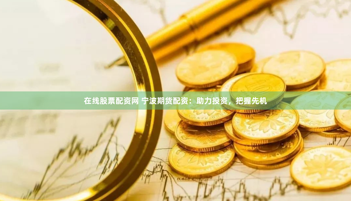 在线股票配资网 宁波期货配资：助力投资，把握先机