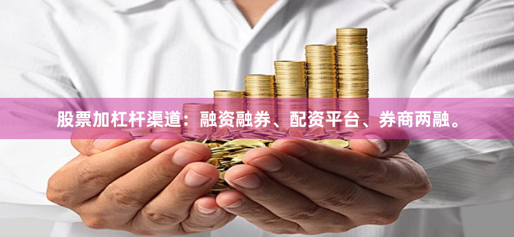 股票加杠杆渠道：融资融券、配资平台、券商两融。