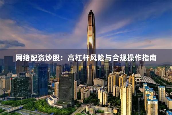 网络配资炒股：高杠杆风险与合规操作指南