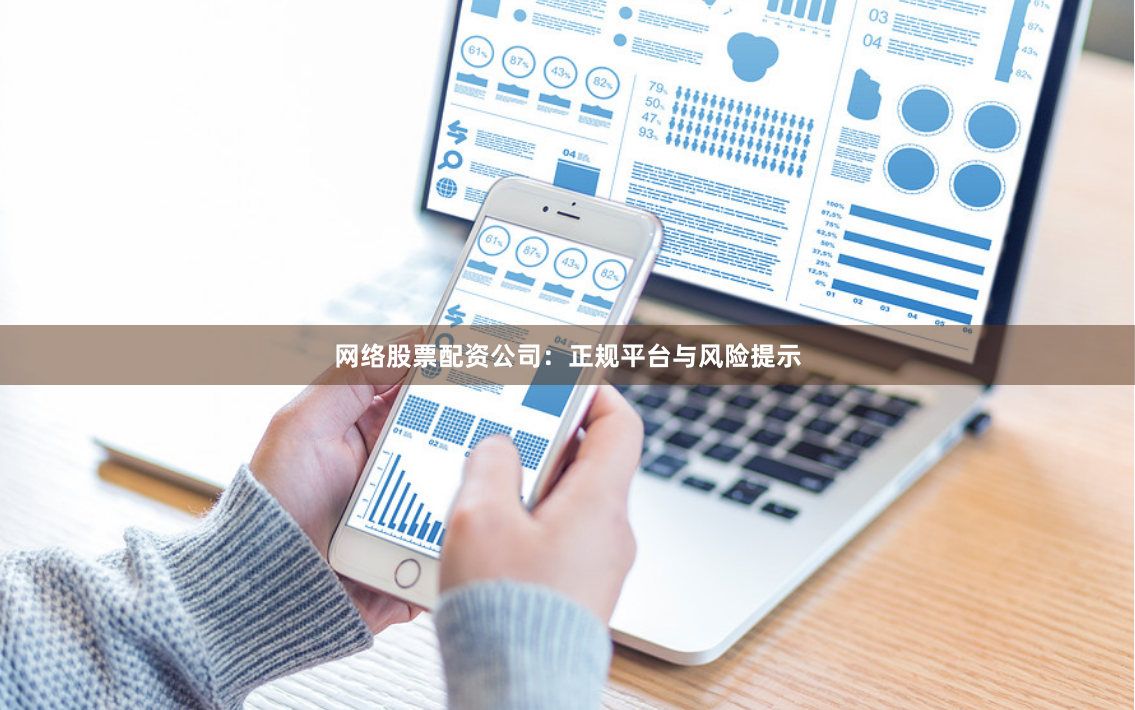 网络股票配资公司：正规平台与风险提示