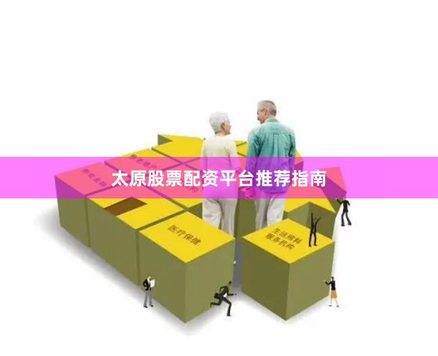 太原股票配资平台推荐指南