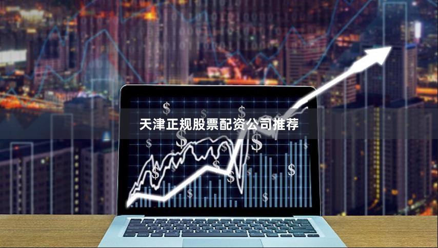 天津正规股票配资公司推荐