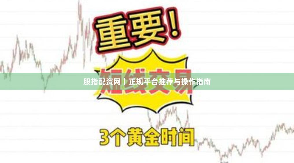 股指配资网｜正规平台推荐与操作指南