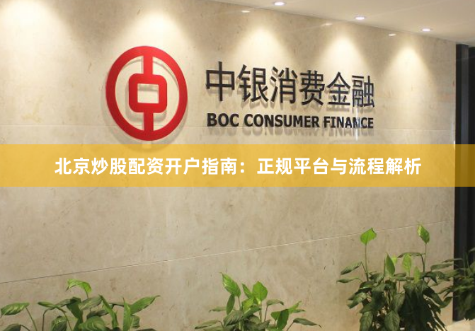 北京炒股配资开户指南:正规平台与流程解析