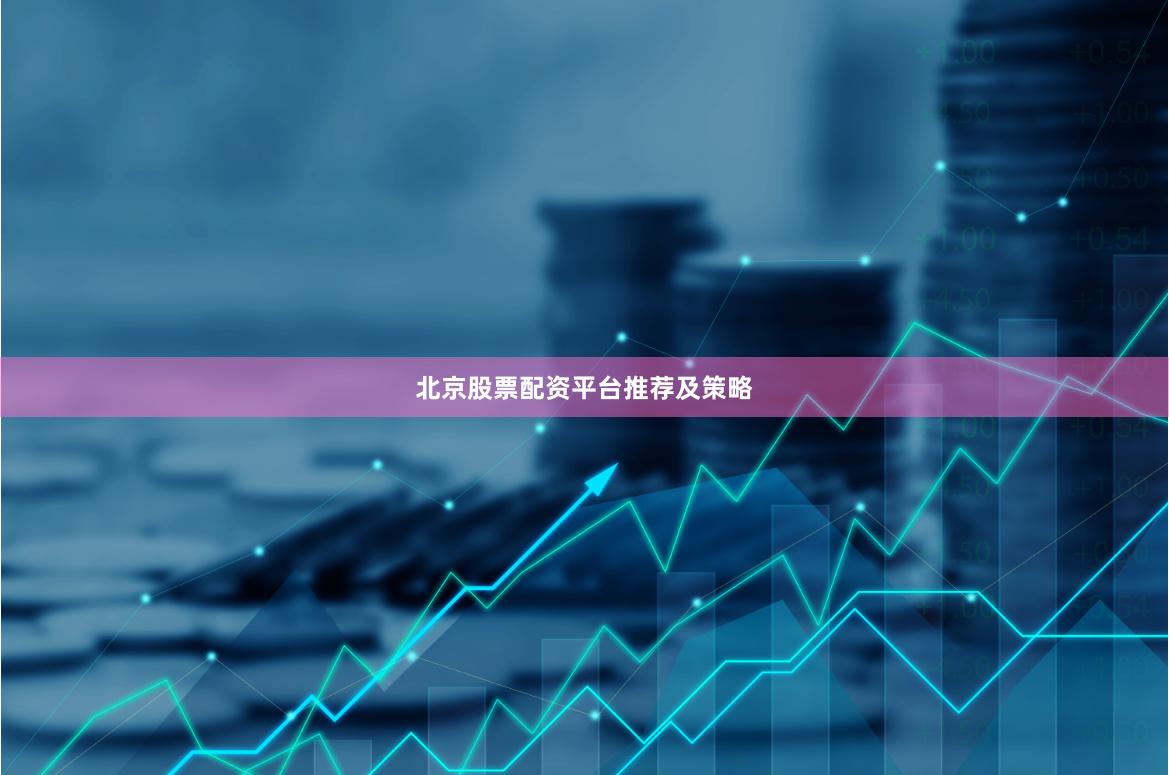 北京股票配资平台推荐及策略