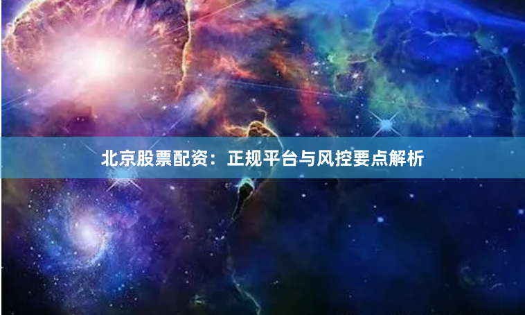 北京股票配资：正规平台与风控要点解析
