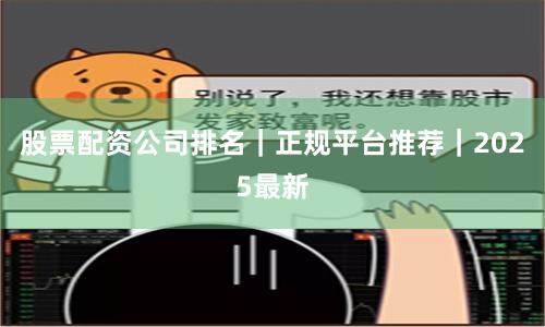 股票配资公司排名｜正规平台推荐｜2025最新