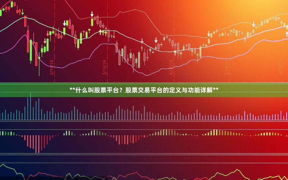 **什么叫股票平台？股票交易平台的定义与功能详解**