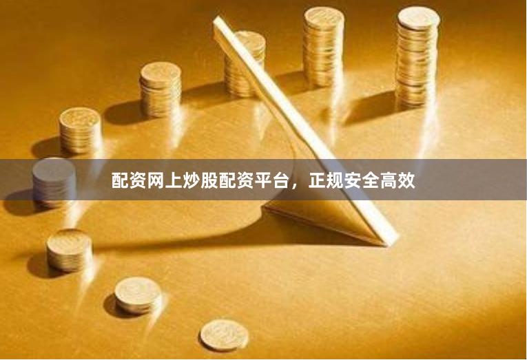 配资网上炒股配资平台，正规安全高效