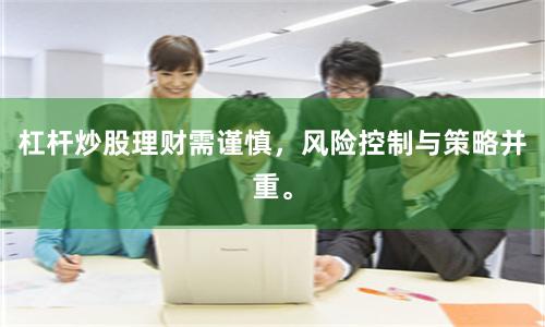 杠杆炒股理财需谨慎，风险控制与策略并重。