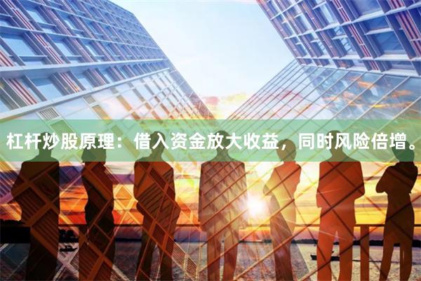 杠杆炒股原理：借入资金放大收益，同时风险倍增。