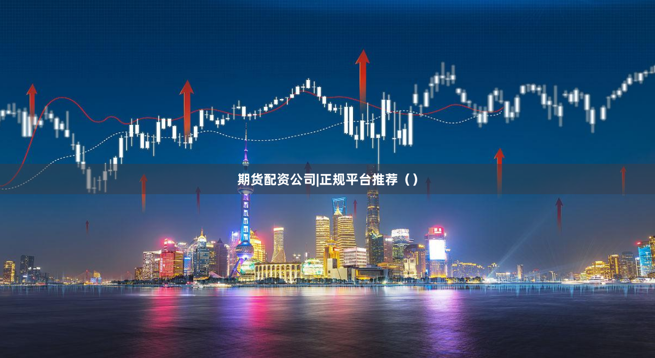 期货配资公司|正规平台推荐（）