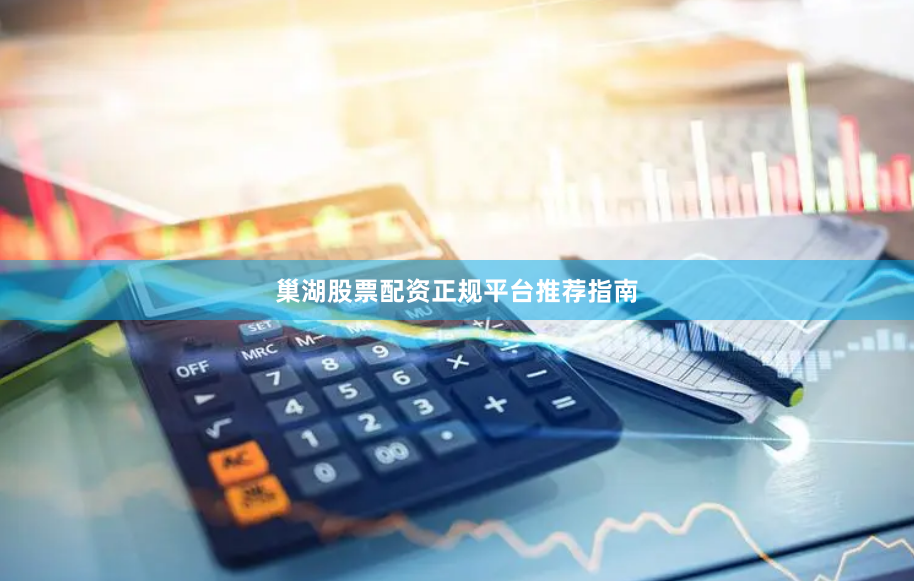 巢湖股票配资正规平台推荐指南