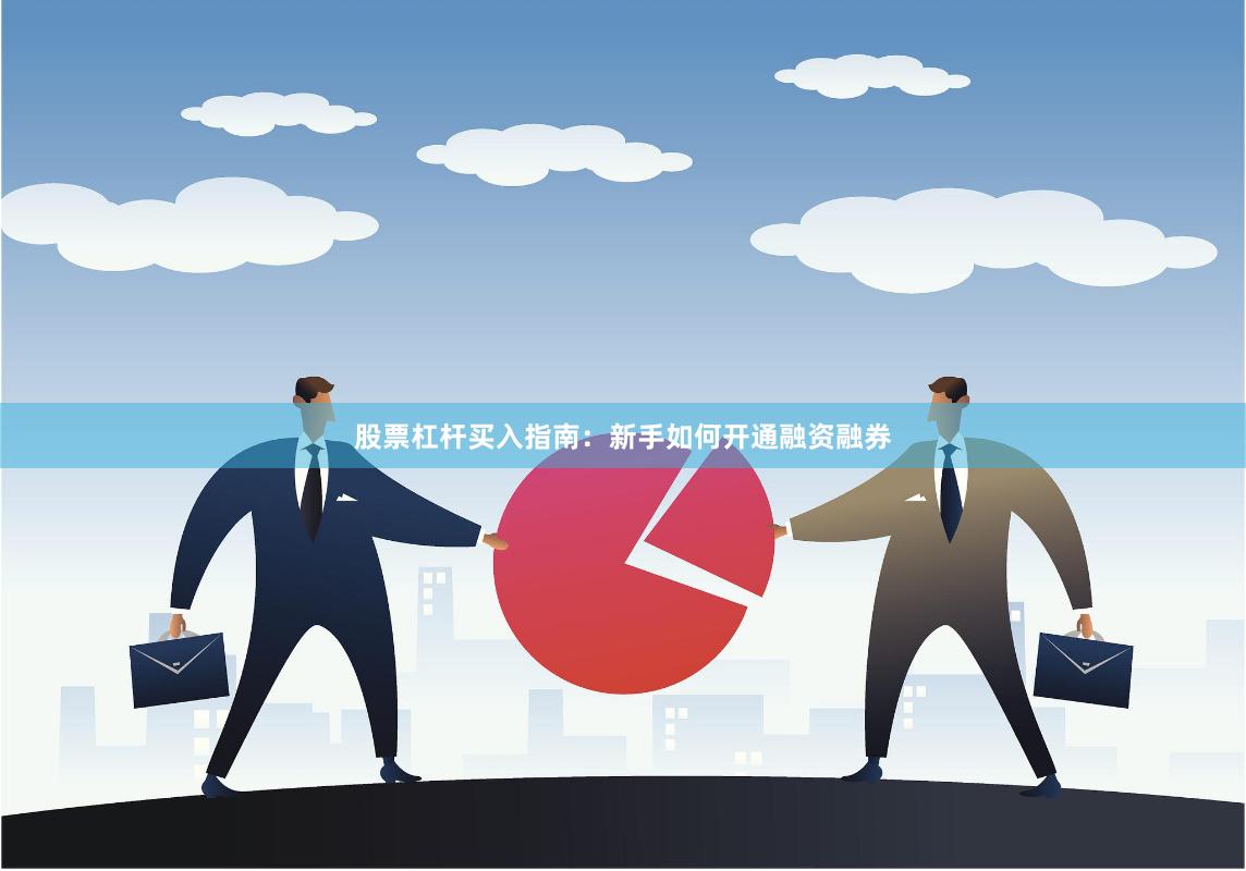 股票杠杆买入指南:新手如何开通融资融券