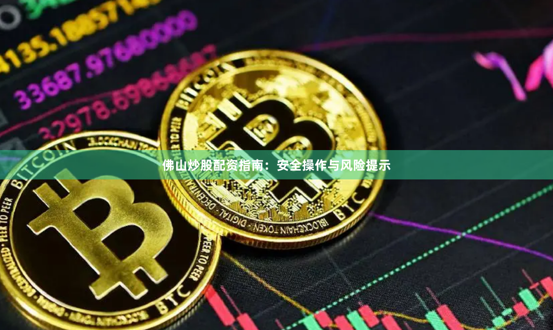 佛山炒股配资指南：安全操作与风险提示