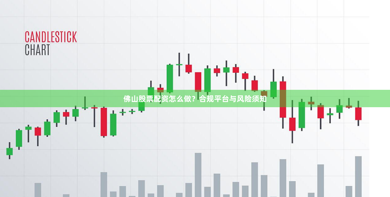 佛山股票配资怎么做？合规平台与风险须知