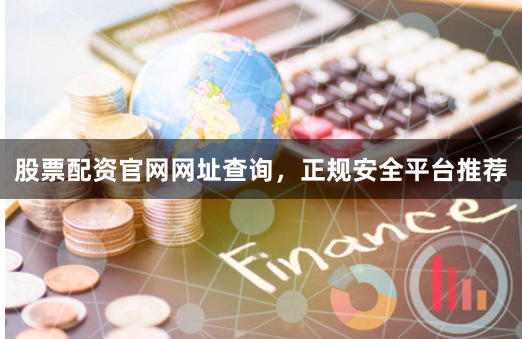 股票配资官网网址查询,正规安全平台推荐