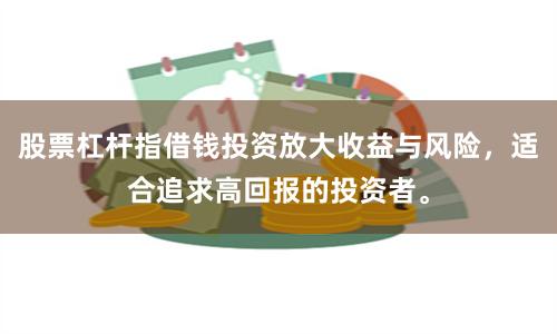 股票杠杆指借钱投资放大收益与风险，适合追求高回报的投资者。