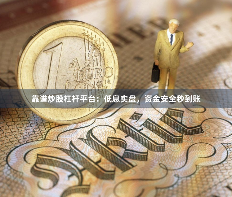 靠谱炒股杠杆平台：低息实盘，资金安全秒到账
