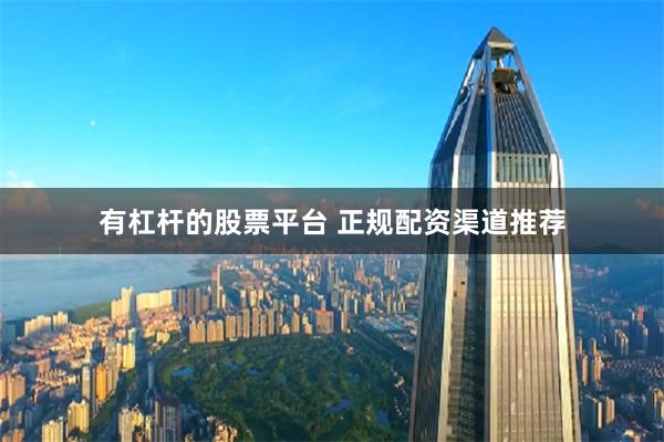 有杠杆的股票平台 正规配资渠道推荐