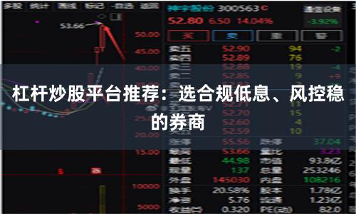 杠杆炒股平台推荐：选合规低息、风控稳的券商