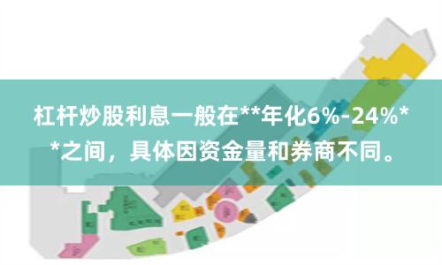 杠杆炒股利息一般在**年化6%-24%**之间，具体因资金量和券商不同。