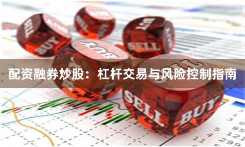 配资融券炒股：杠杆交易与风险控制指南