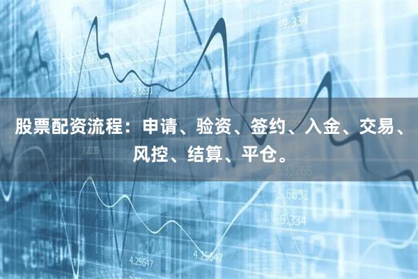 股票配资流程：申请、验资、签约、入金、交易、风控、结算、平仓。