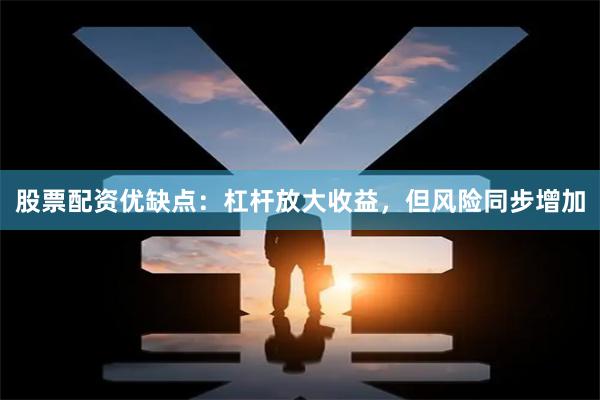 股票配资优缺点:杠杆放大收益,但风险同步增加