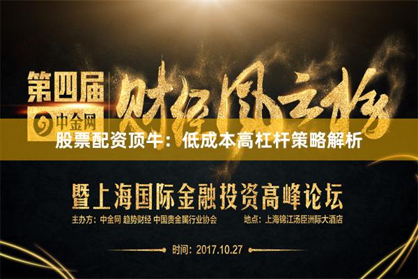 股票配资顶牛：低成本高杠杆策略解析