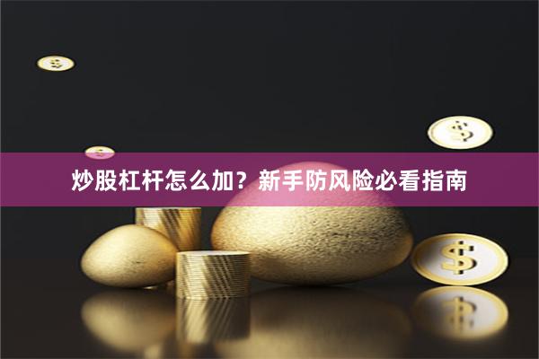 炒股杠杆怎么加?新手防风险必看指南