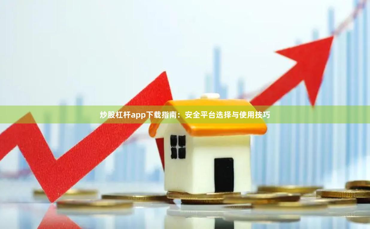 炒股杠杆app下载指南：安全平台选择与使用技巧