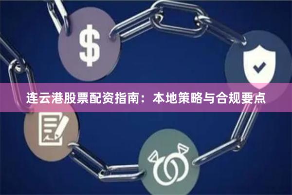 连云港股票配资指南：本地策略与合规要点