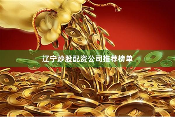 辽宁炒股配资公司推荐榜单